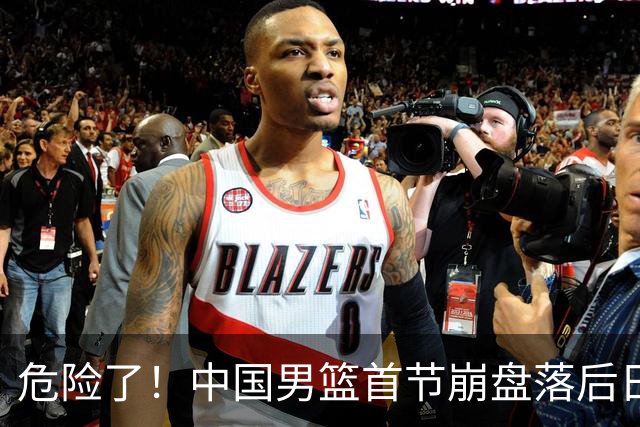 危险了！中国男篮首节崩盘落后日本13分，三分5中1篮板也抢不过